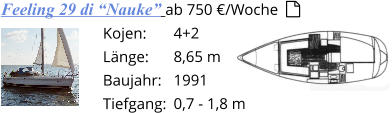4+2 8,65 m 1991 0,7 - 1,8 m Kojen: Länge: Baujahr:      Tiefgang: Feeling 29 di “Nauke” ab 750 €/Woche